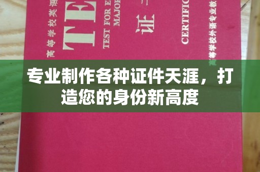通许专业制作各种证件天涯，打造您的身份新高度
